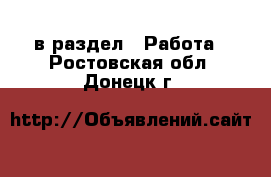  в раздел : Работа . Ростовская обл.,Донецк г.